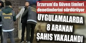 Erzurum'da Güven timleri denetimlerini sürdürüyor: 8 kişi yakalandı