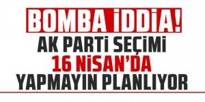 AK Parti seçimi 16 Nisan'da yapmayı planlıyor