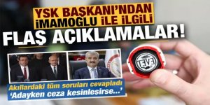 YSK Başkanı Akkaya’dan 'Ekrem İmamoğlu' açıklaması!