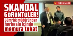 Gümrük müdüründen herkesin içinde memura tokat