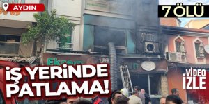 Aydın'da iş yerinde patlama sonrası yangın: 7 ölü