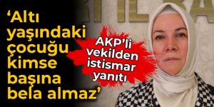 AKP'li vekilden istismar yanıtı: Altı yaşındaki çocuğu kimse başına bela almaz