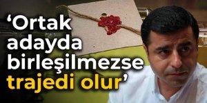 Selahattin Demirtaş: Ortak adayda birleşilmezse trajedi olur