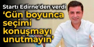 Demirtaş, startı Edirne'den verdi: Gün boyunca seçimi konuşmayı unutmayın