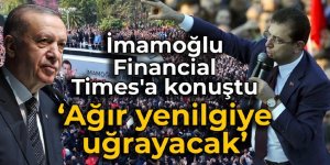 İmamoğlu, Financial Times'a konuştu: Hükümet ağır yenilgiye uğrayacak