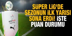 Süper Lig'de sezonun ilk yarısı sona erdi! İşte oluşan puan durumu