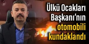 Ülkü Ocakları Başkanı’nın otomobili kundaklandı