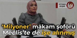 'Milyoner' makam şoförü Meclis’te işe alınmış