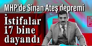 MHP'de Sinan Ateş depremi: İstifalar 17 bine dayandı