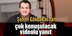 Şahan Gökbakar'dan çok konuşulacak videolu yanıt
