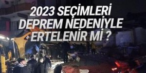 Deprem sonrası seçimler ertelenir mi?