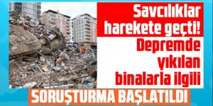 Savcılıklar harekete geçti! Deprem bölgesinde yıkılan binalarla ilgili soruşturma başlatıldı