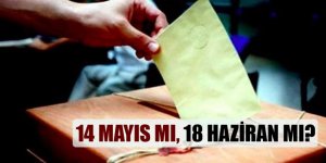 14 Mayıs mı, 18 Haziran mı?