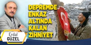 DEPREMDE ENKAZ ALTINDA KALAN ZİHNİYET