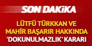 Lütfü Türkkan ve Mahir Başarır hakkında 'dokunulmazlık' kararı
