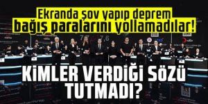 Ekranda şov yapıp deprem bağış paralarını yollamadılar!