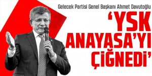 Davutoğlu: YSK Anayasa’yı çiğnedi