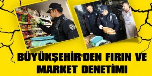 BÜYÜKŞEHİR'DEN FIRIN VE MARKET DENETİMİ