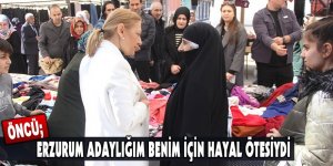 ÖNCÜ; ERZURUM ADAYLIĞIM BENİM İÇİN HAYAL ÖTESİYDİ