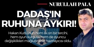 Dadaş'ın ruhuna aykırı!