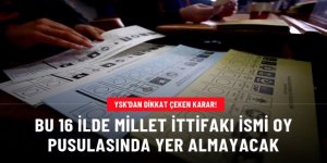 YSK'dan dikkat çeken karar! Bu 16 ilde Millet İttifakı ismi oy pusulasında yer almayacak
