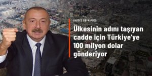Aliyev, ülkesinin adını taşıyan caddenin inşası için Türkiye'ye 100 milyon dolar gönderiyor