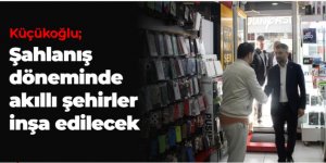 Küçükoğlu; Şahlanış döneminde akıllı şehirler inşa edilecek