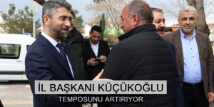 İL BAŞKANI KÜÇÜKOĞLU TEMPOSUNU ARTIRIYOR