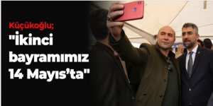 KÜÇÜKOĞLU; 14 MAYIS’TA ÇİFTE BAYRAM YAŞATACAĞIZ