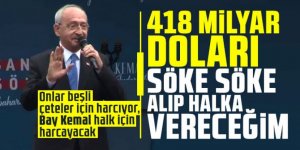 Kılıçdaroğlu: 418 milyar doları söke söke alıp halka vereceğim