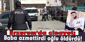 Erzurum'da cinayet; Baba azmettirdi oğlu öldürdü!