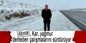 Altınok, kar, yağmur demeden çalışıyor