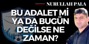 Bu adalet mi ya da bugün değilse ne zaman?