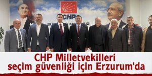 Seçim Güvenliği için CHP'li milletvekilleri Erzurum'da