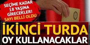 İkinci tura kadar 18 yaşına girecekler... Sayı belli oldu, seçimde oy kullanacaklar!