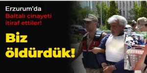 Erzurum'da Baltalı cinayeti itiraf ettiler! Biz öldürdük!