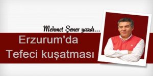 Erzurum'da Tefeci kuşatması!...