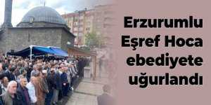 Erzurumlu Eşref Hoca ebediyete uğurlandı