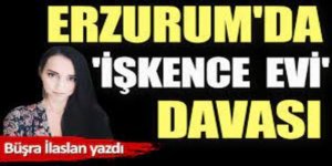 Erzurum'da 'işkence evi' davası!