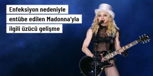 Enfeksiyon nedeniyle entübe edilen Madonna'nın sağlık durumuyla ilgili üzücü gelişme