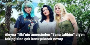 Aleyna Tilki'nin annesinden "Sana talibim" diyen takipçisine cevap