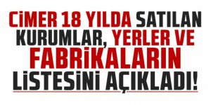 CİMER 18 yılda satılan kurumları, yerleri ve fabrikaların listesini açıkladı