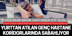 Yurttan çıkarılan depremzede Erzurum Şehir Hastanesine sığındı!