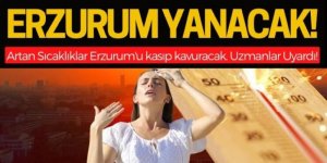 Vatandaşlar uyarıldı: Erzurum kavrulacak!