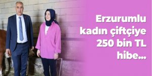 Erzurumlu kadın çiftçiye 250 bin TL hibe