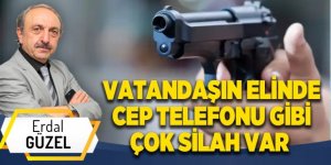 VATANDAŞIN ELİNDE CEP TELEFONU GİBİ ÇOK SİLAH VAR
