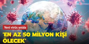 Yeni virüs yolda: 'En az 50 milyon kişi ölecek'...