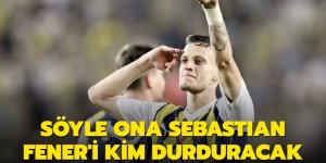 Söyle ona Sebastian Fener'i kim durduracak