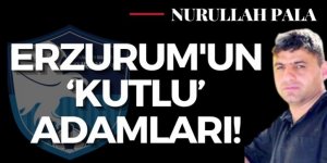 Erzurum'un 'Kutlu' adamları!
