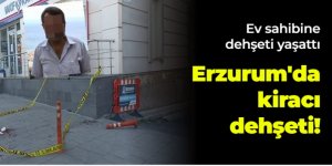 Erzurum'da kiracı dehşeti! Nedeni şok etti